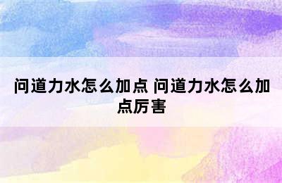 问道力水怎么加点 问道力水怎么加点厉害